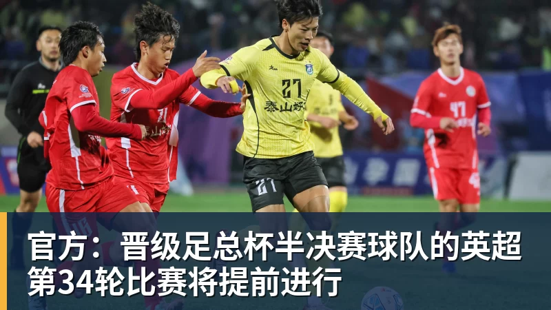 官方：晋级足总杯半决赛球队的英超第34轮比赛将提前进行