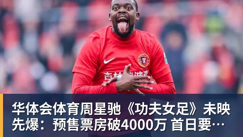 华体会体育周星驰《功夫女足》未映先爆：预售票房破4000万 首日要超2亿