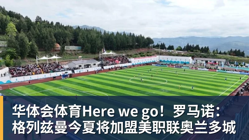 华体会体育Here we go！罗马诺：格列兹曼今夏将加盟美职联奥兰多城