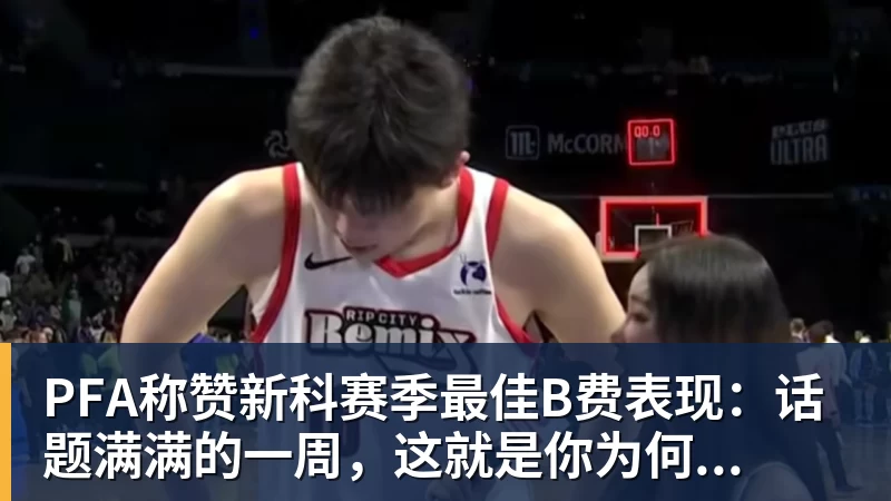 PFA称赞新科赛季最佳B费表现：话题满满的一周，这就是你为何...