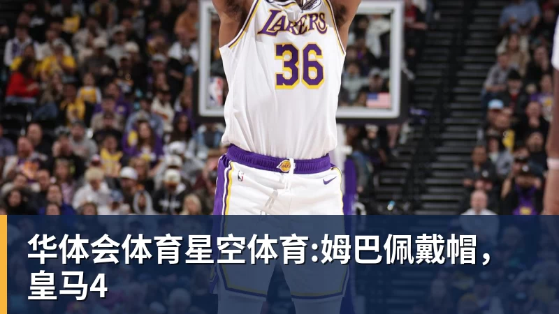 华体会体育星空体育:姆巴佩戴帽，皇马4
