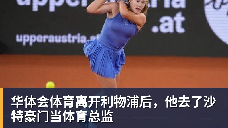 华体会体育离开利物浦后，他去了沙特豪门当体育总监