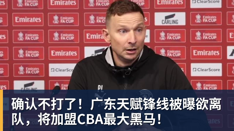 华体会体育确认不打了!广东天赋锋线被曝欲离队,将加盟CBA最大黑马!