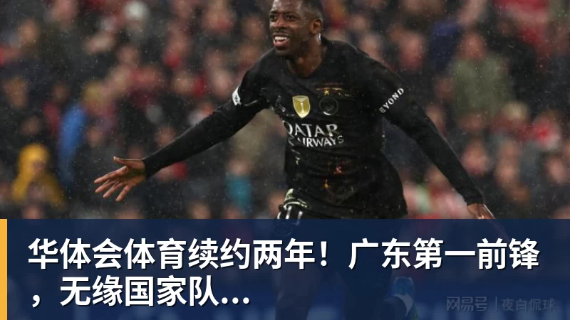 华体会体育续约两年！广东第一前锋，无缘国家队...