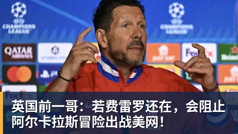 英国前一哥:若费雷罗还在,会阻止阿尔卡拉斯冒险出战美网!