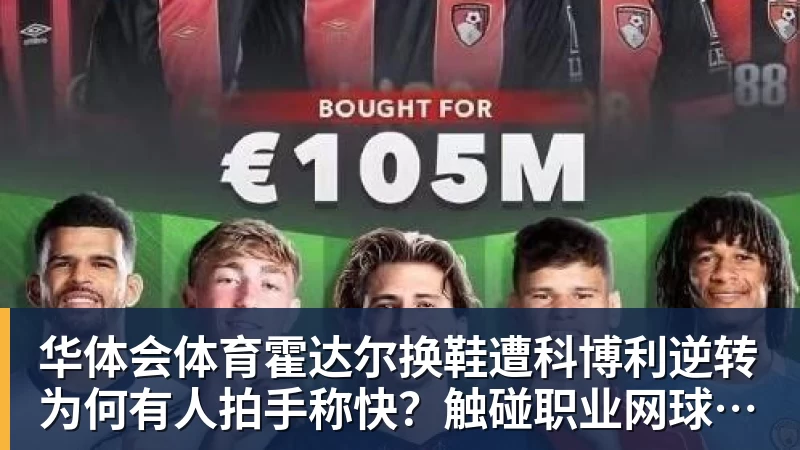 华体会体育霍达尔换鞋遭科博利逆转为何有人拍手称快?触碰职业网球契约底线