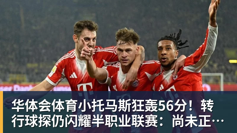 华体会体育小托马斯狂轰56分！转行球探仍闪耀半职业联赛：尚未正式宣布退役