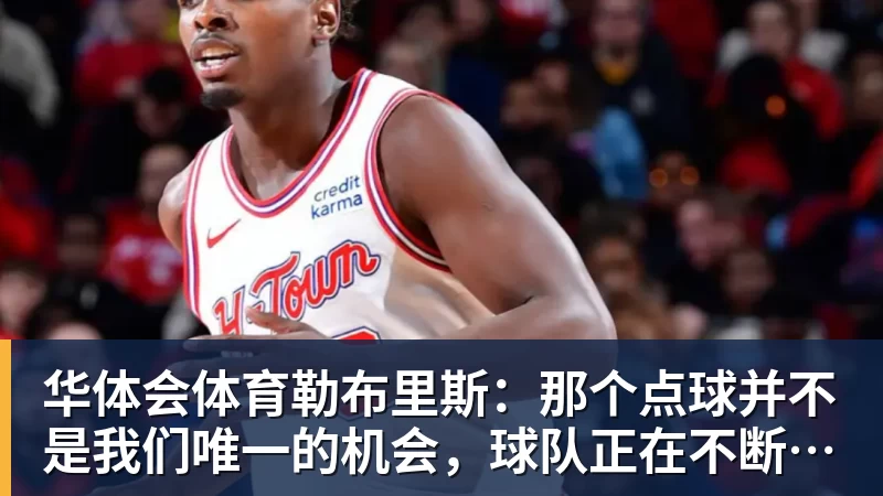 华体会体育勒布里斯：那个点球并不是我们唯一的机会，球队正在不断进步