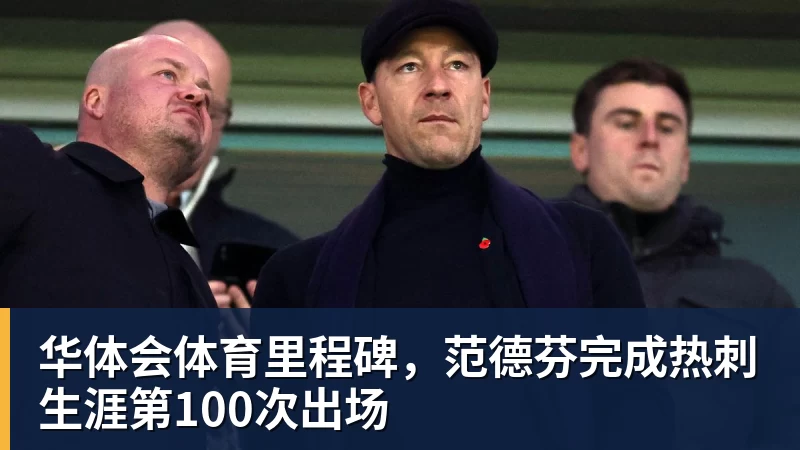 华体会体育里程碑,范德芬完成热刺生涯第100次出场