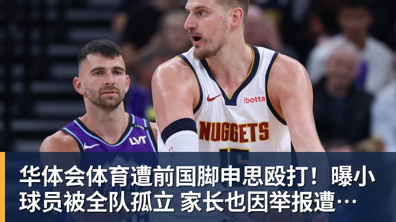 华体会体育遭前国脚申思殴打!曝小球员被全队孤立 家长也因举报遭抵制+敌视
