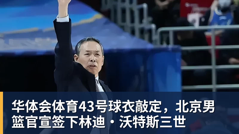 华体会体育43号球衣敲定，北京男篮官宣签下林迪·沃特斯三世