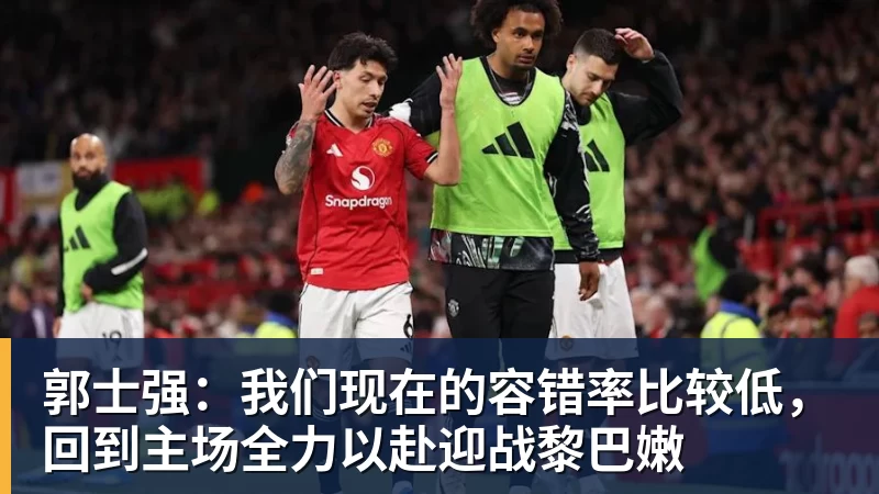 郭士强：我们现在的容错率比较低，回到主场全力以赴迎战黎巴嫩
