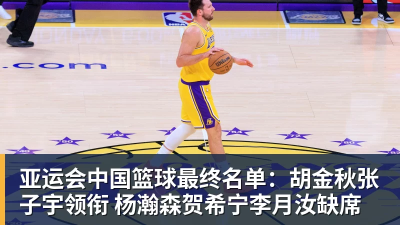 亚运会中国篮球最终名单：胡金秋张子宇领衔 杨瀚森贺希宁李月汝缺席