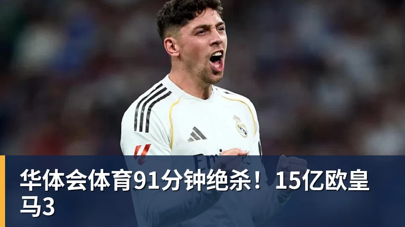 华体会体育91分钟绝杀！15亿欧皇马3