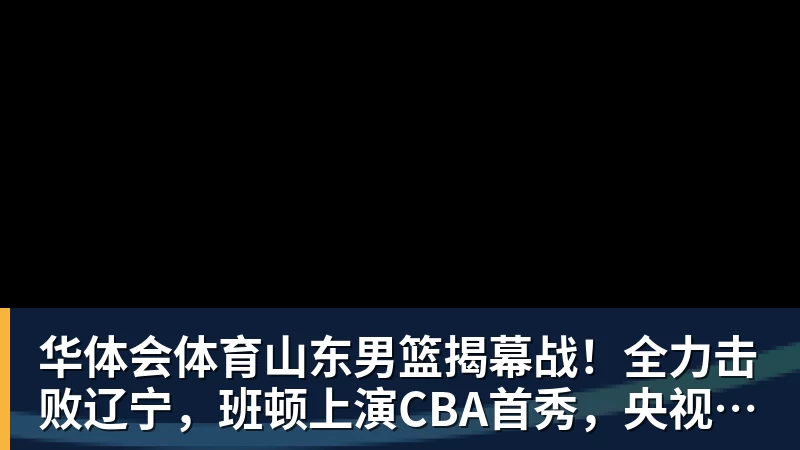 华体会体育山东男篮揭幕战!全力击败辽宁,班顿上演CBA首秀,央视直播