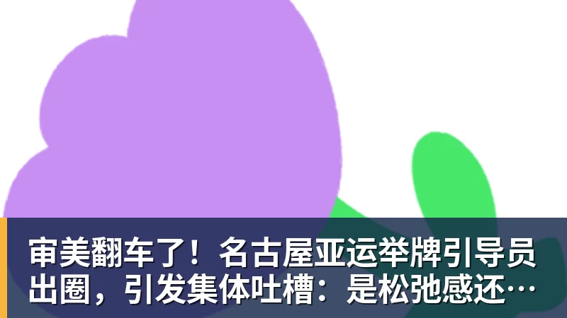 华体会体育审美翻车了!名古屋亚运举牌引导员出圈,引发集体吐槽:是松弛感还是太随意?