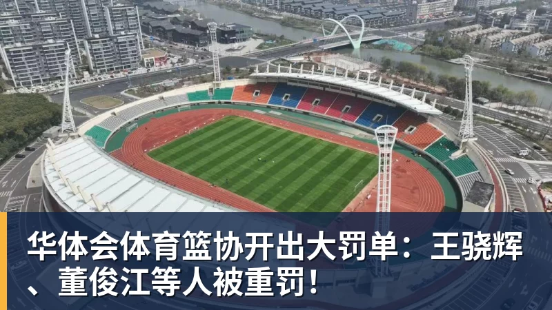 华体会体育篮协开出大罚单：王骁辉、董俊江等人被重罚！