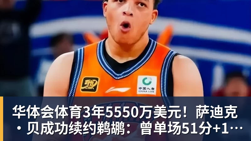 华体会体育3年5550万美元！萨迪克・贝成功续约鹈鹕：曾单场51分+10记三分