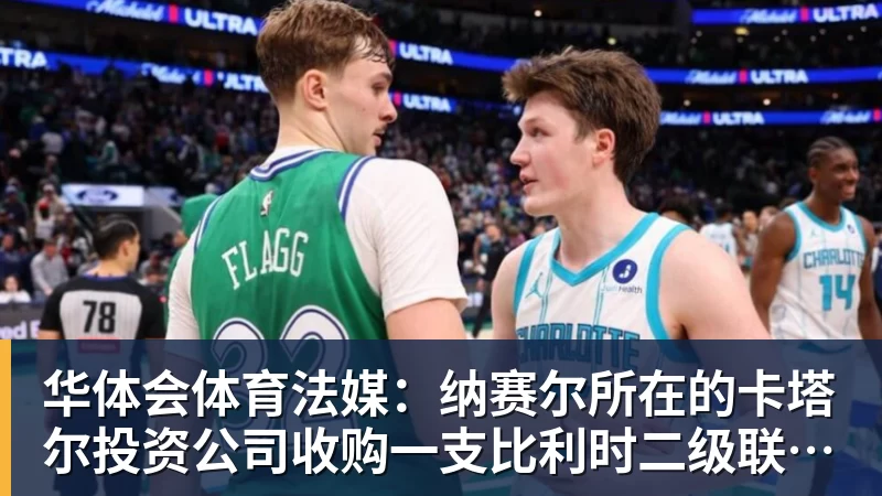 华体会体育法媒：纳赛尔所在的卡塔尔投资公司收购一支比利时二级联赛球队