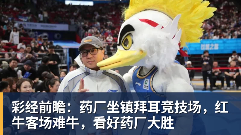 彩经前瞻：药厂坐镇拜耳竞技场，红牛客场难牛，看好药厂大胜