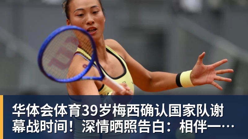 华体会体育39岁梅西确认国家队谢幕战时间！深情晒照告白：相伴一生的战袍
