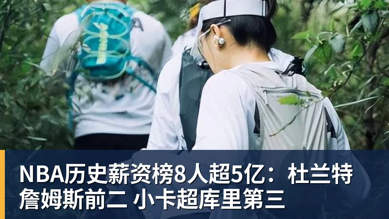 NBA历史薪资榜8人超5亿：杜兰特詹姆斯前二 小卡超库里第三