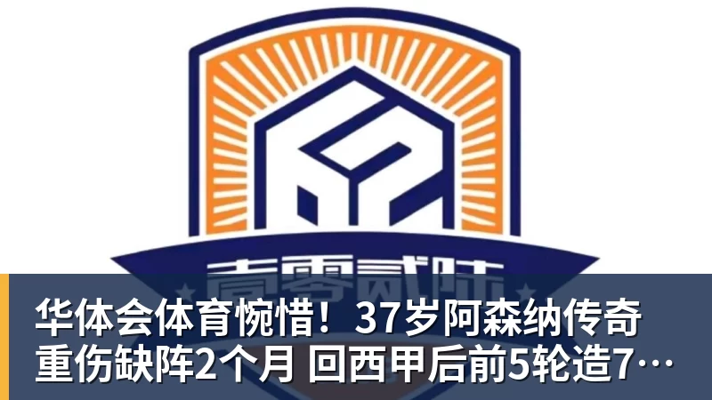 华体会体育惋惜！37岁阿森纳传奇重伤缺阵2个月 回西甲后前5轮造7球比肩伊布