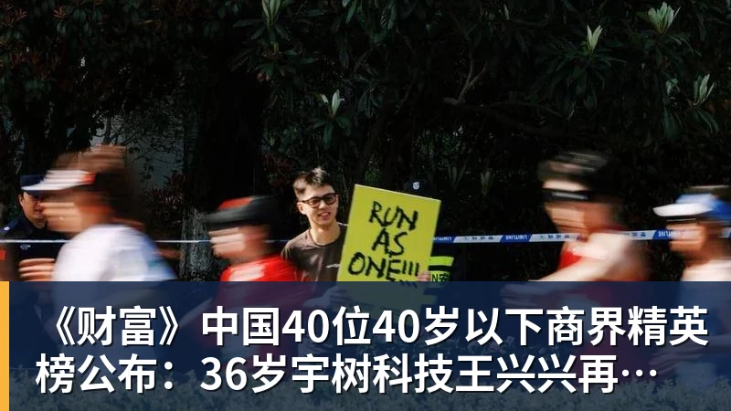 《财富》中国40位40岁以下商界精英榜公布：36岁宇树科技王兴兴再度上榜