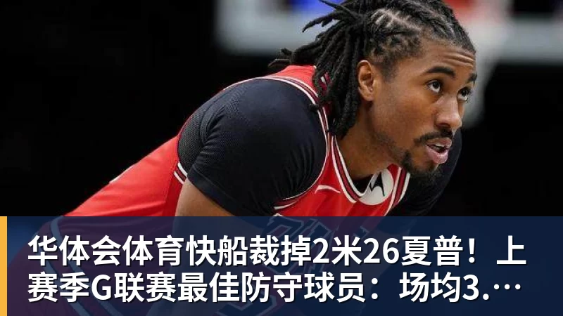 华体会体育快船裁掉2米26夏普！上赛季G联赛最佳防守球员：场均3.9次封盖