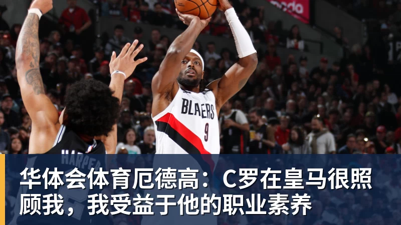 华体会体育厄德高：C罗在皇马很照顾我，我受益于他的职业素养