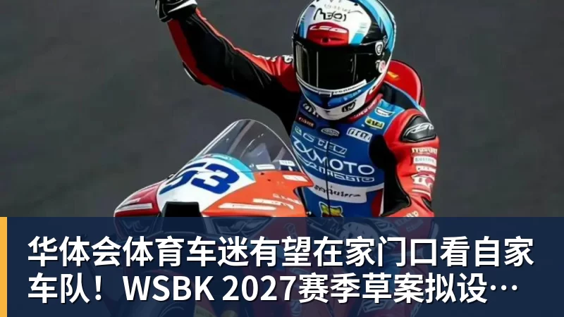 华体会体育车迷有望在家门口看自家车队！WSBK 2027赛季草案拟设中国收官站