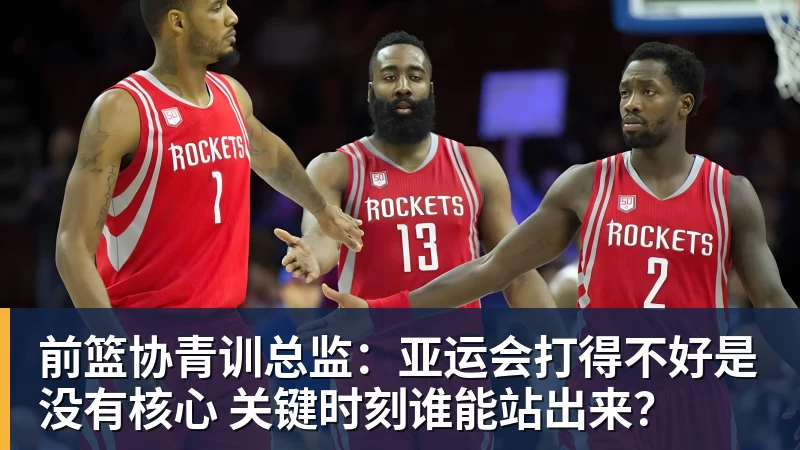 华体会体育前篮协青训总监：亚运会打得不好是没有核心 关键时刻谁能站出来？