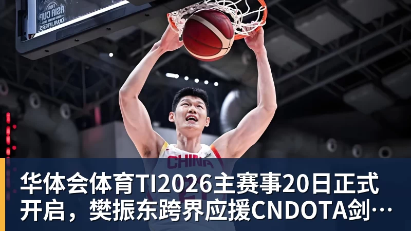 华体会体育TI2026主赛事20日正式开启，樊振东跨界应援CNDOTA剑心犹在