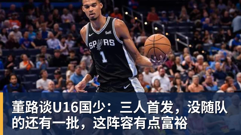 董路谈U16国少：三人首发，没随队的还有一批，这阵容有点富裕