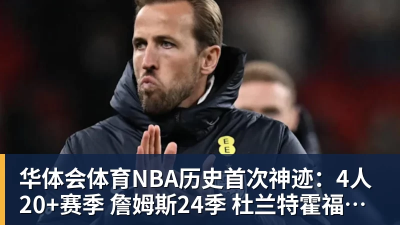 华体会体育NBA历史首次神迹：4人20+赛季 詹姆斯24季 杜兰特霍福德康利20季
