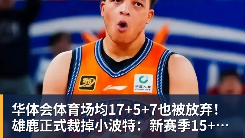 华体会体育场均17+5+7也被放弃！雄鹿正式裁掉小波特：新赛季15+2阵容出炉