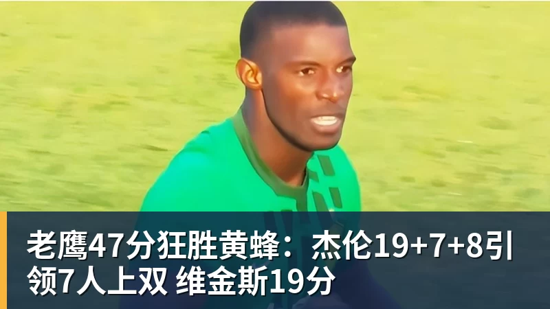 华体会体育老鹰47分狂胜黄蜂：杰伦19+7+8引领7人上双 维金斯19分
