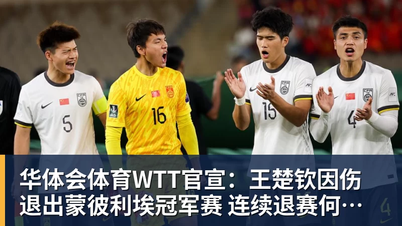 华体会体育WTT官宣：王楚钦因伤退出蒙彼利埃冠军赛 连续退赛何时复出未知