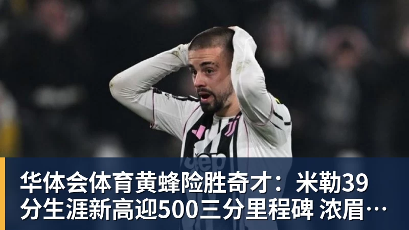 华体会体育黄蜂险胜奇才:米勒39分生涯新高迎500三分里程碑 浓眉29+10